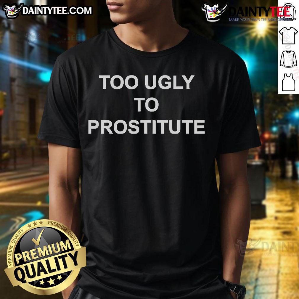 Good Too Ugly To Prostitute T Shirt Good Too Ugly To Prostitute T-Shirt featuring bold text design and casual style for humorous statement fashion.