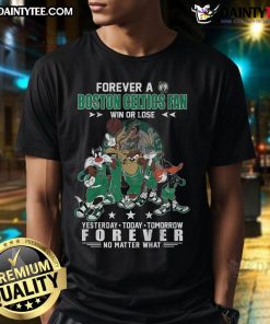 Hot Forever Boston Celtics Fan T-Shirt: Win or Lose, Support Your Team Yesterday, Today, Tomorrow, Forever.