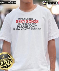 Hot I Only Listen To Sexy Songs By Drake And PND T-Shirt design featuring bold text and stylish graphics.