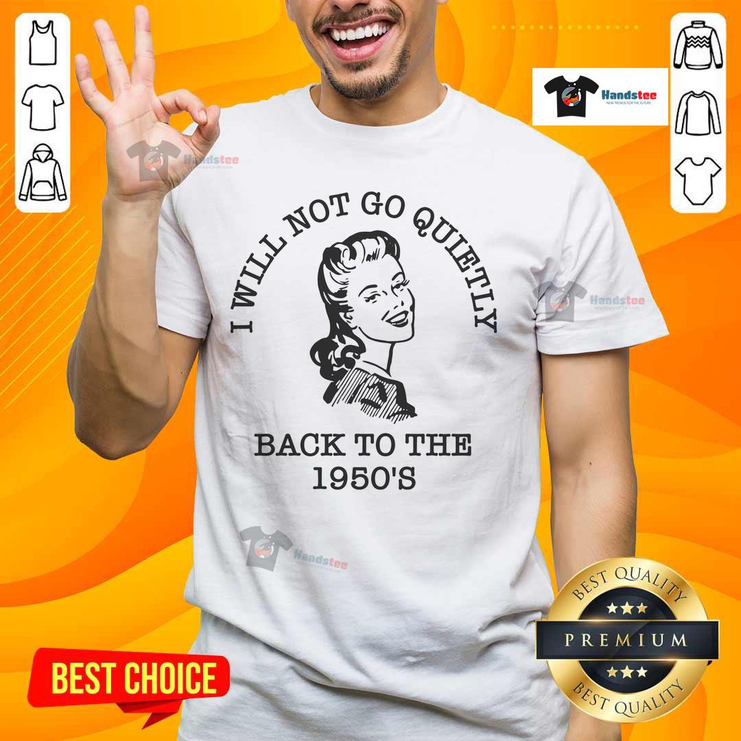 Hot I Will Not Go Quietly Back To The 1950'S T Shirt Hot 'I Will Not Go Quietly Back To The 1950's' T-Shirt featuring bold text design for modern activism and vintage style.