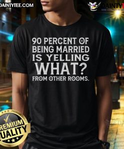 Funny '90 Percent Of Being Married Is Yelling What From Other Rooms' T-Shirt design, perfect for couples and marriage humor.
