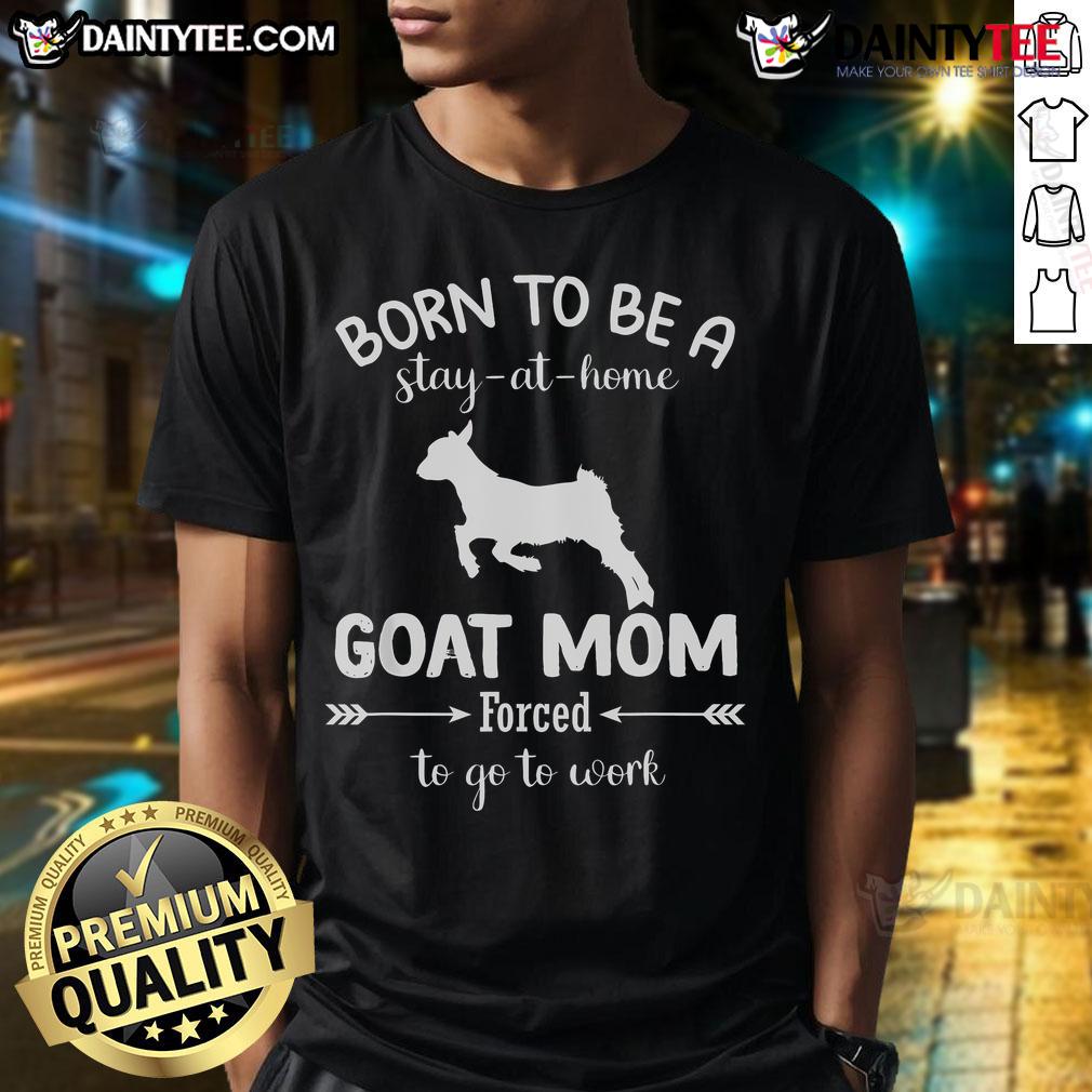 Nice Born To Be A Stay At Home Goat Mom Forced To Go To Work T Shirt Funny 'Born To Be A Stay At Home Goat Mom' T-Shirt design, perfect for goat lovers balancing work and home life.