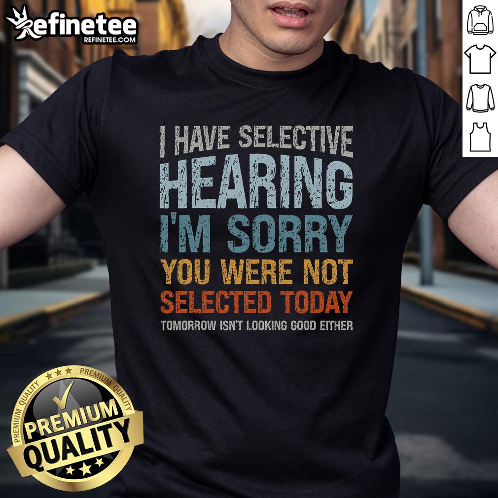 Nice I Have Selective Hearing I'M Sorry You Were Not Selected T Shirt Funny 'Nice I Have Selective Hearing Im Sorry You Were Not Selected' T-Shirt design for casual wear and humor lovers.