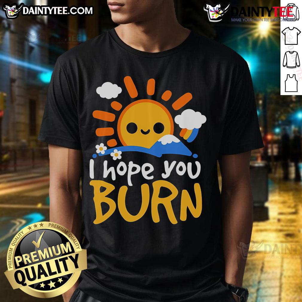 Nice I Hope You Burn T Shirt Nice I Hope You Burn T-Shirt featuring bold graphic design, perfect for expressing edgy style and personality.