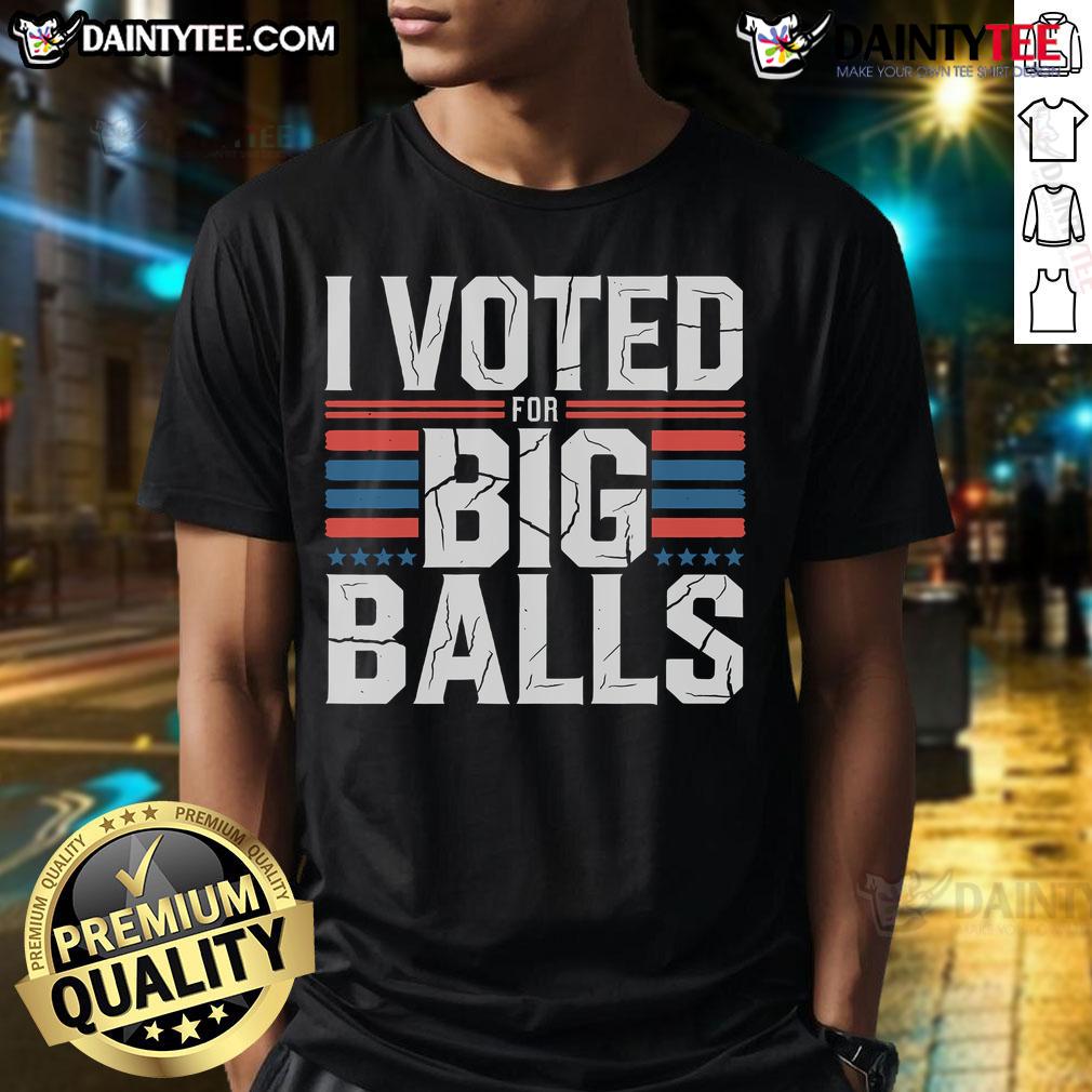 Nice I Voted For Big Balls T Shirt Nice I Voted For Big Balls T-Shirt featuring bold text and a playful design, perfect for expressing your voting enthusiasm.