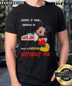 Funny Mickey Mouse 'Admit It, Working at Pizza Papa John Would Be Boring Without Me' T-Shirt for Disney fans.