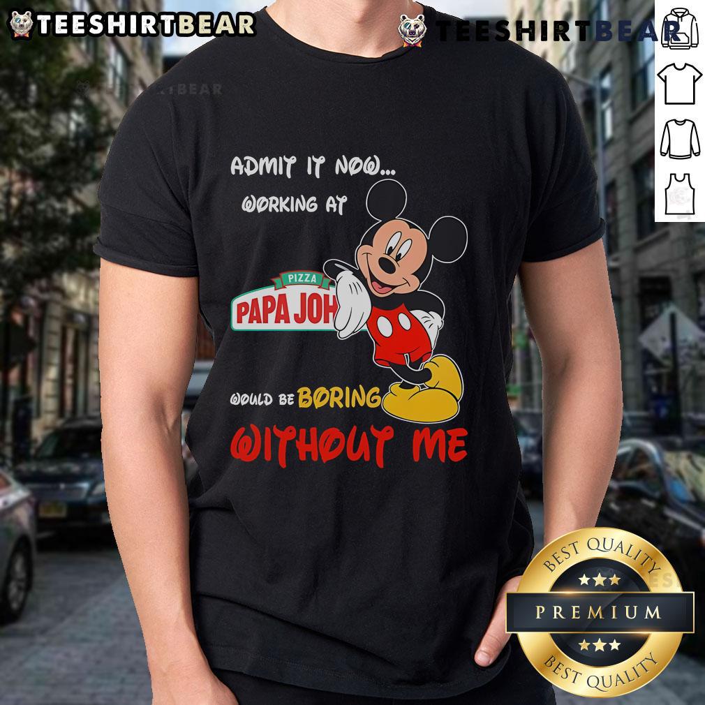 Nice Mickey Mouse Admit It Now Working At Pizza Papa John Would Be Boring Without Me T-Shirt Funny Mickey Mouse 'Admit It, Working at Pizza Papa John Would Be Boring Without Me' T-Shirt for Disney fans.