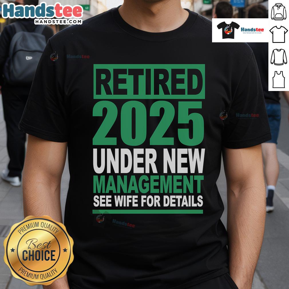 Nice Retired 2025 Under New Management See Wife For Details T Shirt Nice Retired 2025 Under New Management T-Shirt featuring fun design, perfect for retirees. See wife for details.