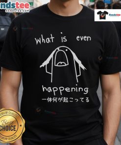 Nice What Is Even Happening T-Shirt featuring a playful graphic design, perfect for casual wear and expressing humor.