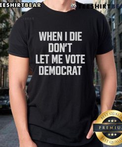 Nice When I Die Don't Let Me Vote Democrat T-Shirt design featuring bold text and a humorous political statement.