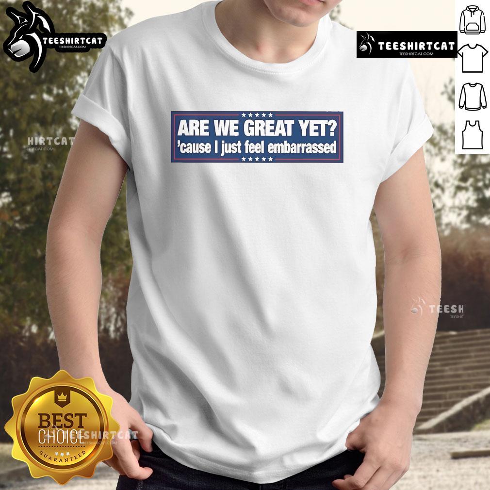 Official Are We Great Yet Cause I Just Feel Embarrassed T Shirt Alt Text: Official Are We Great Yet T-Shirt featuring a bold design, perfect for expressing feelings of embarrassment and humor.