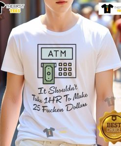 Funny 'It Shouldn't Take 1Hr To Make 25 Fcken Dollars' T-Shirt design showcasing humor about ATM frustrations.