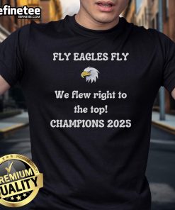 Official Fly Eagles Fly We Flew Right To The Top Champions Eagles 2025 T-Shirt, celebrating Eagles' championship victory.
