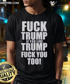 Official Fuck Trump If You Like Trump Fuck You Too T-Shirt design featuring bold text on a stylish black tee.