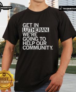 Alt Text: Official Get In Lutheran T-shirt promoting community support and engagement through faith and service.