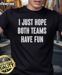 Alt Text: Official I Just Hope Both Teams Have Fun T-Shirt featuring a playful design perfect for sports fans and casual wear.