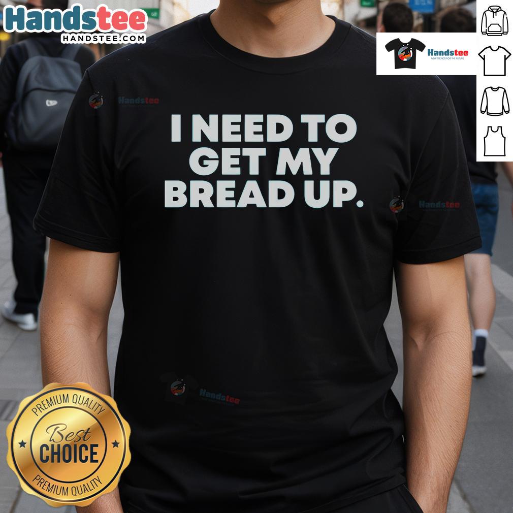 Official I Need To Get My Bread Up T Shirt Official I Need To Get My Bread Up T-Shirt featuring bold graphic design for motivation and style.