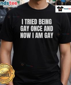 Official I Tried Being Gay Once And Now I Am Gay T-Shirt featuring a bold design celebrating LGBTQ+ pride and humor.