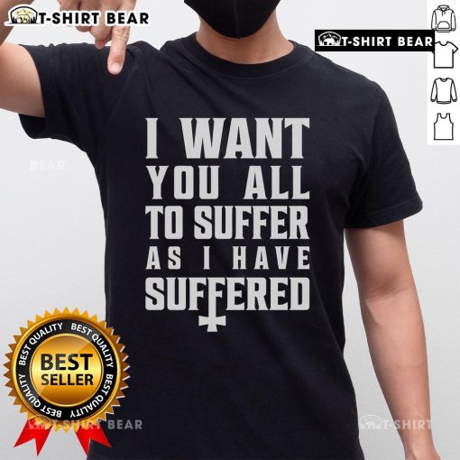 Alt Text: Official I Want You All To Suffer As I Have Suffered T-Shirt featuring bold graphic design and unique typography.