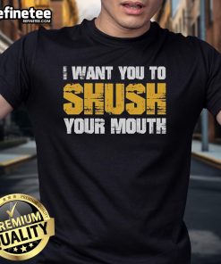 Official I Want You To Shush Your Mouth Retro T-Shirt featuring a vintage design and bold lettering for stylish statement wear.