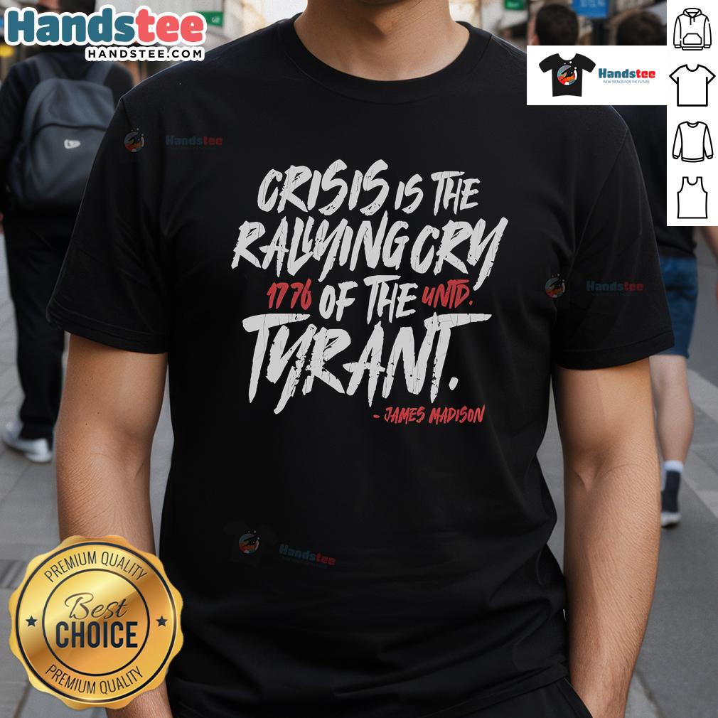Official James Madison Crisis Is The Rallying Cry Of The Tyrant 1776 United T-Shirt Official James Madison Crisis Is The Rallying Cry Of The Tyrant 1776 United T-Shirt featuring bold graphics and historical theme.