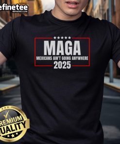 Official Mexicans Ain'T Going Anywhere 2025 T-Shirt featuring bold text design on a stylish cotton tee.