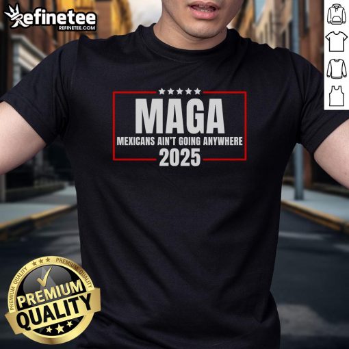 Official Mexicans Ain'T Going Anywhere 2025 T-Shirt featuring bold text design on a stylish cotton tee.