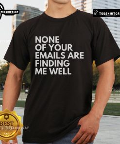 Official None Of Your Emails Are Finding Me Well T-Shirt featuring a humorous graphic design for casual wear.