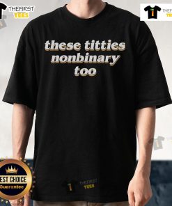 Official These Titties Nonbinary Too T-Shirt featuring bold text and a modern design for inclusive fashion.