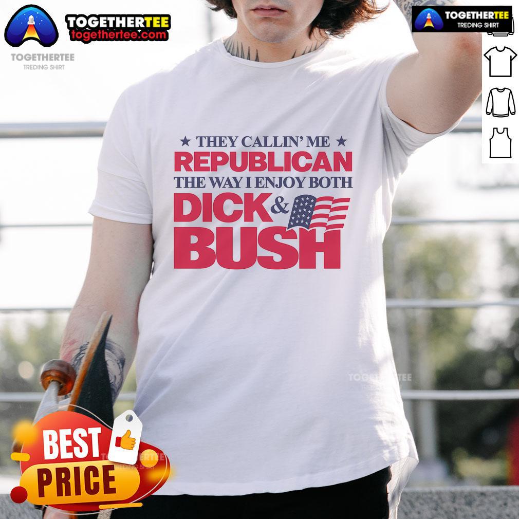 Official They Callin' Me Republican The Way I Enjoy Both Dick & Bush T Shirt Alt Text: Official They Callin' Me Republican T-Shirt featuring humorous design about enjoying both Dick & Bush.