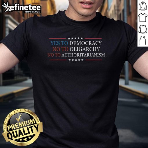 Official Yes To Democracy No To Oligarchy No To Authoritarianism T-Shirt featuring bold, empowering text design.