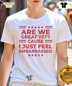 Premium 'Are We Great Yet? Cause I Just Feel Embarrassed' T-Shirt design for casual wear, perfect for expressing your feelings.