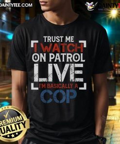 Premium Trust Me I Watch On Patrol Live I'M Basically A Cop T-Shirt design featuring bold text and a stylish graphic.