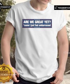 Alt Text: Official Are We Great Yet T-Shirt featuring a bold design, perfect for expressing feelings of embarrassment and humor.