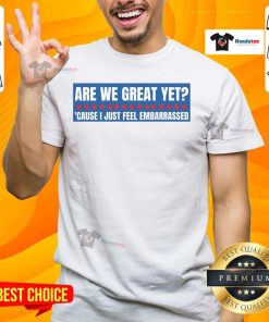 Top Are We Great Yet Cause I Just Feel Embarrassed T-Shirt design featuring bold text on a stylish graphic tee.