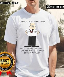 Alt Text: Top Dilbert 'I Don't Know Everything But Compared To You I Can See How It Would Look That Way' T-Shirt design.
