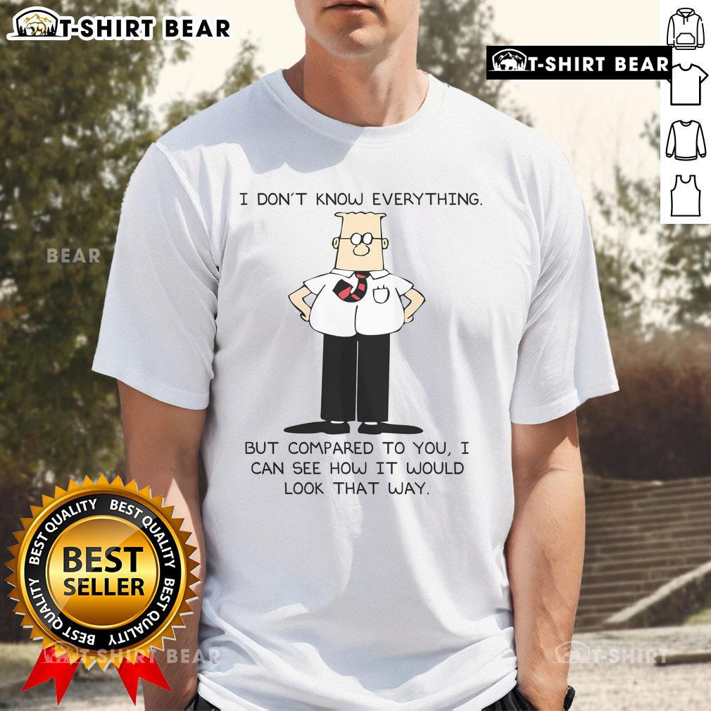 Top Dilbert I Don't Know Everything But Compared To You I Can See How It Would Look That Way T-Shirt Alt Text: Top Dilbert 'I Don't Know Everything But Compared To You I Can See How It Would Look That Way' T-Shirt design.