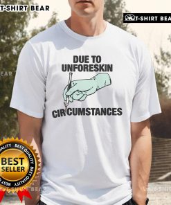 Top Due To Unforeskin Circumstances T-Shirt featuring humorous design on soft cotton fabric, perfect for casual wear.
