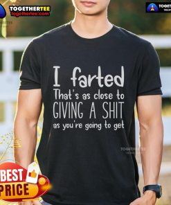 Funny I Farted That's As Close To Giving A Shit As You're Going To T-Shirt design with humorous text and playful graphics.