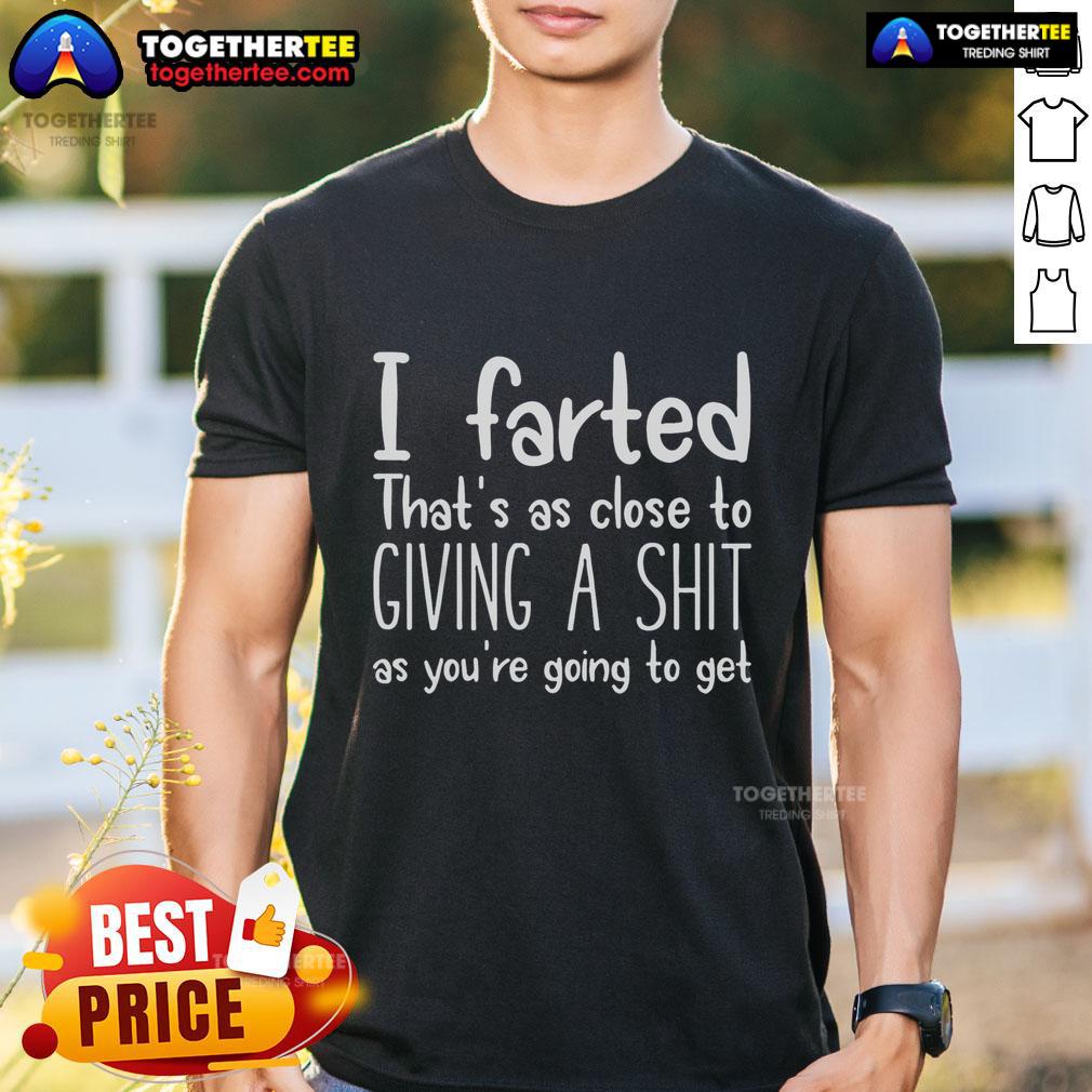 Top Funny I Farted That'S As Close To Giving A Shit As You'Re Going To T Shirt Funny I Farted That's As Close To Giving A Shit As You're Going To T-Shirt design with humorous text and playful graphics.