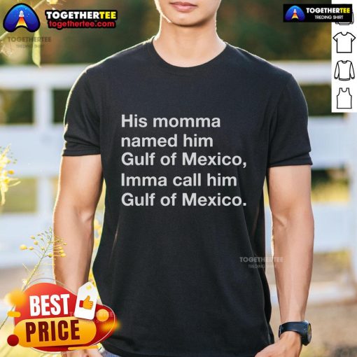 Top His Momma Named Him Gulf Of Mexico Imma Call Him Gulf Of Mexico T-Shirt featuring a fun graphic design.