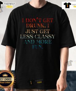Alt Text: Top 'I Don't Get Drunk, I Just Get Less Classy And More Fun' T-Shirt design showcasing fun typography on a casual shirt.