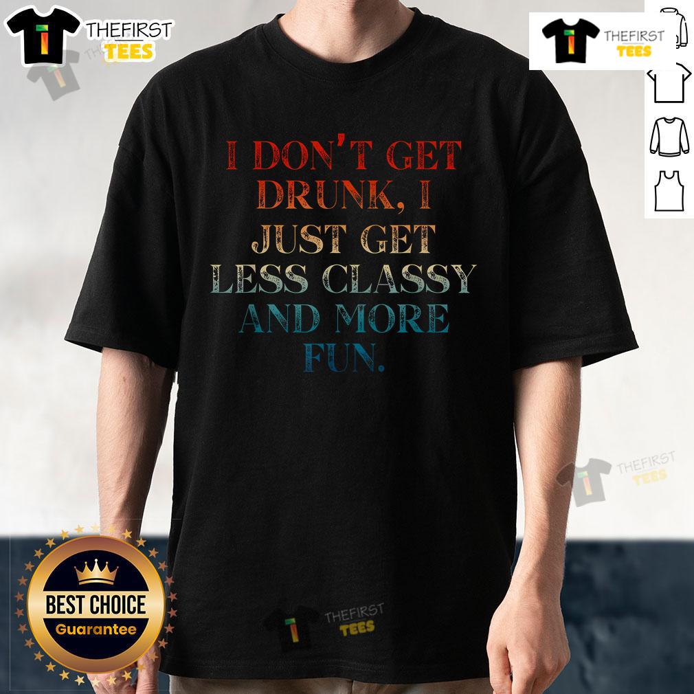 Top I Don'T Get Drunk I Just Get Less Classy And More Fun T Shirt Alt Text: Top 'I Don't Get Drunk, I Just Get Less Classy And More Fun' T-Shirt design showcasing fun typography on a casual shirt.