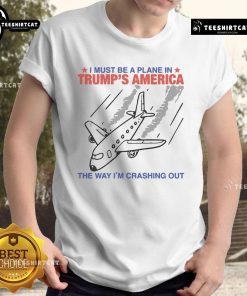 Funny 'I Must Be A Plane In Trump's America' T-Shirt showcasing a humorous take on crashing out, perfect for casual wear.