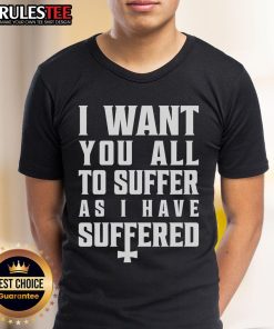 Top I Want You All To Suffer As I Have Suffered T-Shirt design featuring bold text on a stylish black tee.