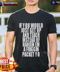 Top If You Would Just Get Up And Teach Instead Of Handin Em A Friggin Packet Yo T-Shirt featuring a humorous classroom design.