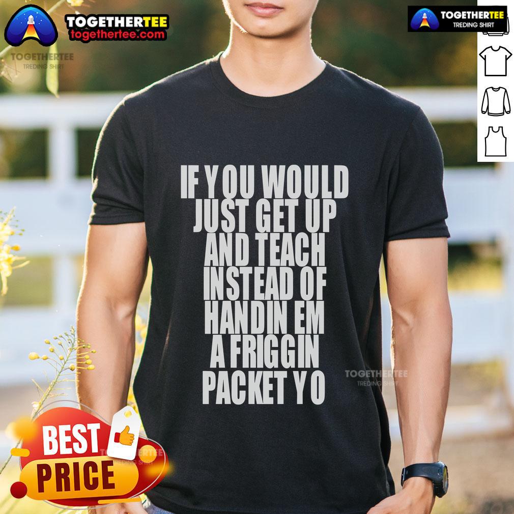 Top If You Would Just Get Up And Teach Instead Of Handin Em A Friggin Packet Yo T-Shirt Top If You Would Just Get Up And Teach Instead Of Handin Em A Friggin Packet Yo T-Shirt featuring a humorous classroom design.