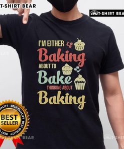 Funny I'M Either Baking About To Bake Thinking About Baking T-Shirt for baking enthusiasts and food lovers.