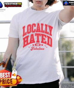 Top Locally Hated And Fabulous T-Shirt featuring bold text design, perfect for expressing unique style and humor.