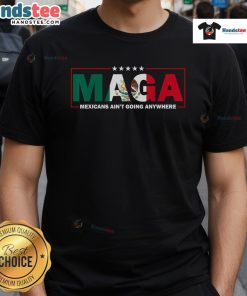 Alt Text: Top Maga Mexicans Ain't Going Anywhere T-Shirt with bold text design, perfect for expressing pride and support.